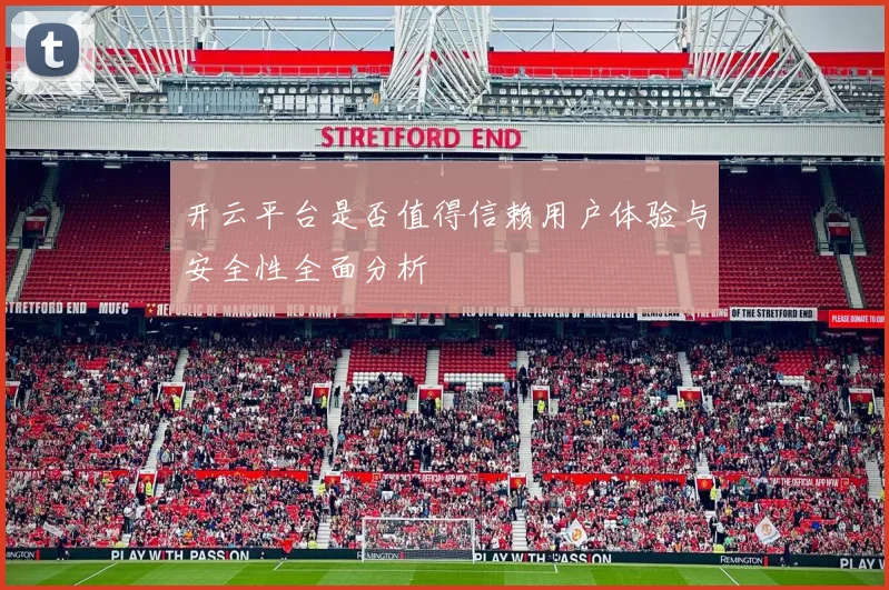 开云平台是否值得信赖用户体验与安全性全面分析