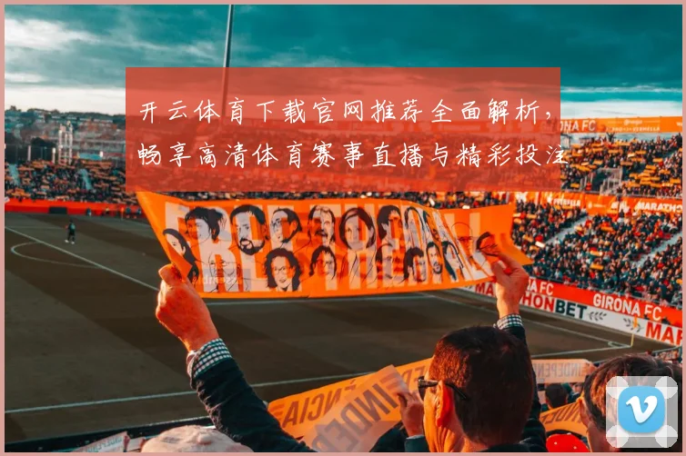 开云体育下载官网推荐全面解析，畅享高清体育赛事直播与精彩投注体验