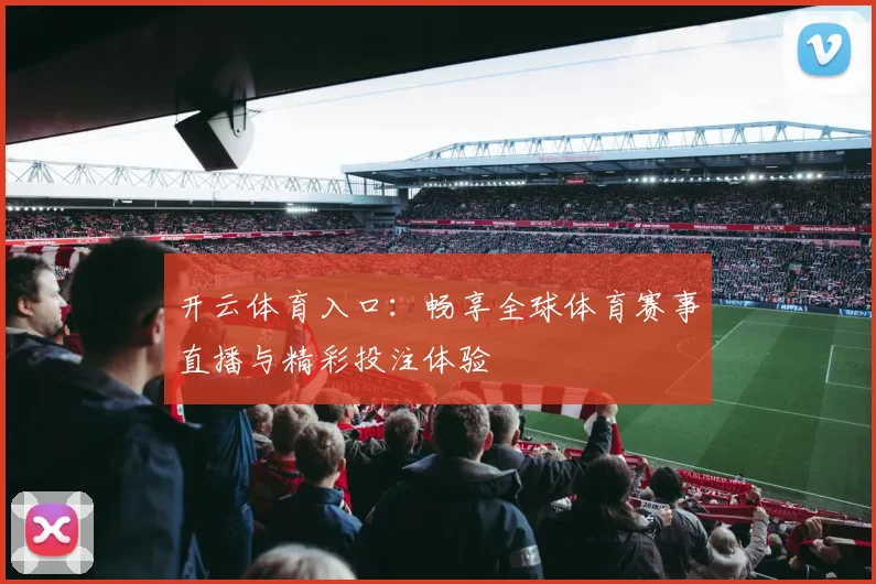 开云体育入口：畅享全球体育赛事直播与精彩投注体验