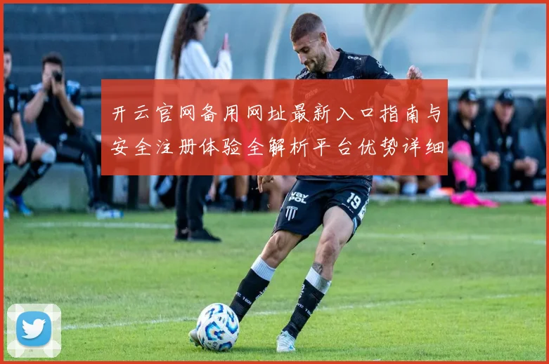 开云官网备用网址最新入口指南与安全注册体验全解析平台优势详细说明