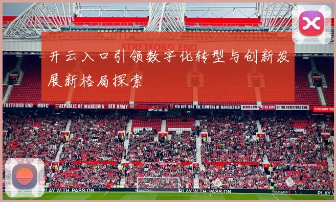 开云入口引领数字化转型与创新发展新格局探索