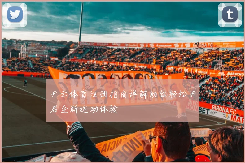 开云体育注册指南详解助你轻松开启全新运动体验
